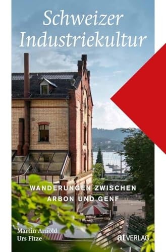 Schweizer Industriekultur Wanderungen zwischen Arbon und Genf