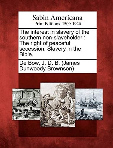 The interest in slavery of the southern non-slaveholder: The right of peaceful secession. Slavery in the Bible.
