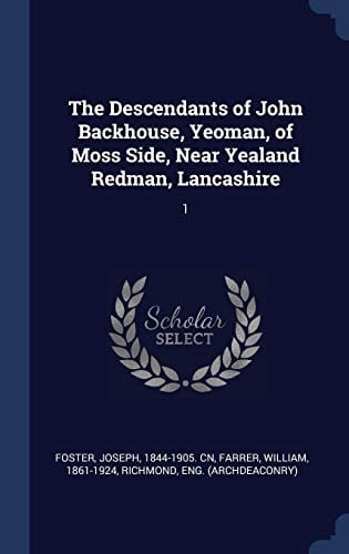 The Descendants of John Backhouse, Yeoman, of Moss Side, Near Yealand Redman, Lancashire 1