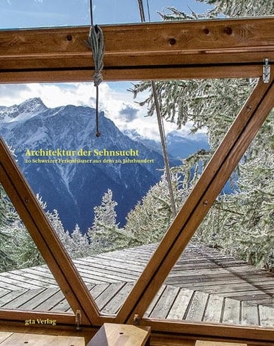 Architektur der Sehnsucht 20 Schweizer Ferienhäuser aus dem 20. Jahrhundert