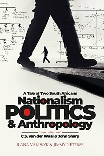 Nationalism, Politics & Anthropology A Tale of Two South Africans : Conversations with C.S. Van Der Waal & John Sharp