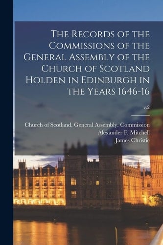The Records of the Commissions of the General Assembly of the Church of Scotland Holden in Edinburgh in the Years 1646-16; V.2