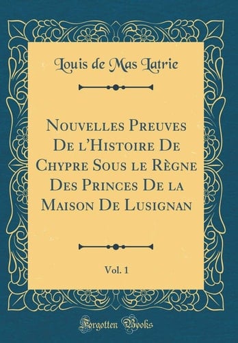 Nouvelles Preuves de l'Histoire de Chypre Sous Le Règne Des Princes de la Maison de Lusignan, Vol. 1 (Classic Reprint)