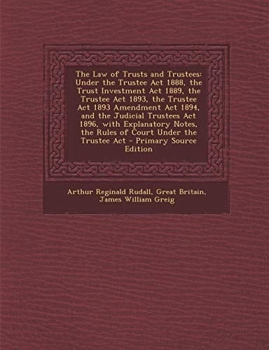 The Law of Trusts and Trustees Under the Trustee Act 1888, the Trust Investment Act 1889, the Trustee Act 1893, the Trustee Act 1893 Amendment Act 18