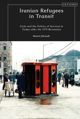 Iranian Refugees in Transit Exile and the Politics of Survival in Turkey after the 1979 Revolution