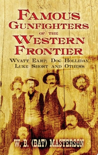 Famous Gunfighters of the Western Frontier Wyatt Earp, Doc Holliday, Luke Short and Others