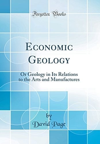 Economic Geology Or Geology in Its Relations to the Arts and Manufactures (Classic Reprint)