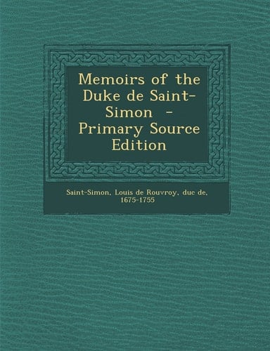 Memoirs of the Duke de Saint-Simon - Primary Source Edition