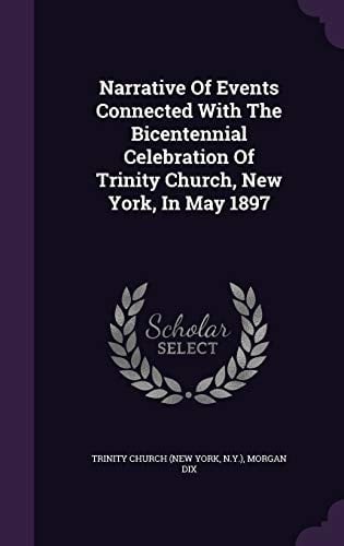 Narrative Of Events Connected With The Bicentennial Celebration Of Trinity Church, New York, In May 1897