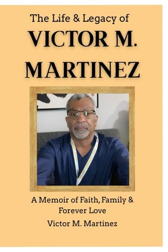 The Life & Legacy of Victor M. Martinez — Complete Trilogy (1959–2026) Subtitle: A Memoir of Faith, Family, and Forever Love