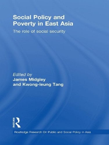Social Policy and Poverty in East Asia: The Role of Social Security (Routledge Research On Public and Social Policy in Asia Book 3)