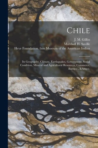 Chile Its Geography, Climate, Earthquakes, Government, Social Condition, Mineral and Agricultural Resources, Commerce, &c., &c.
