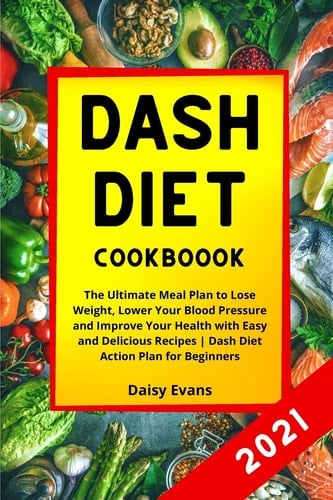 Dash Diet Cookbook The Ultimate Meal Plan to Lose Weight, Lower Your Blood Pressure and Improve Your Health with Easy and Delicious Recipes Dash Diet Action Plan for Beginners