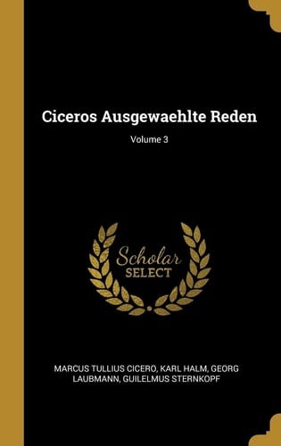 Ciceros Ausgewaehlte Reden; Volume 3