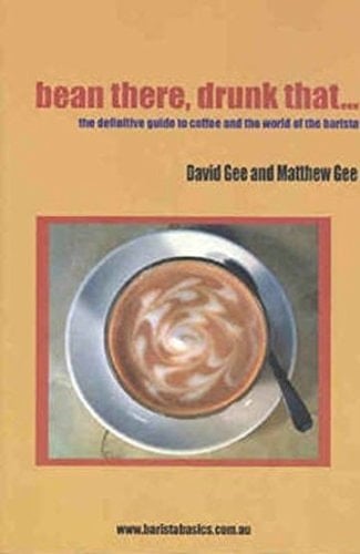 Bean There, Drunk That-- The Definitive Guide to Coffee and the World of the Barista