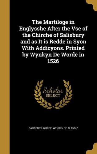 The Martiloge in Englysshe After the VSE of the Chirche of Salisbury and As It Is Redde in Syon with Addicyons. Printed by Wynkyn de Worde In 1526