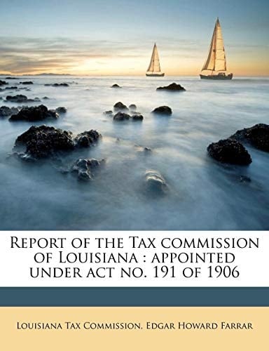 Report of the Tax commission of Louisiana: appointed under act no. 191 of 1906