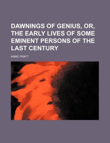 Dawnings of genius, or, The early lives of some eminent persons of the last century
