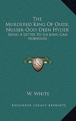 The Murdered King Of Oude, Nusser-Ood-Deen Hyder: Being A Letter To Sir John Cam Hobhouse