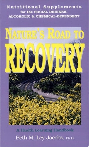 Nature's Road to Recovery Nutritional Supplements for the Recovering Alcoholic, Chemical-dependent, and the Social Drinker