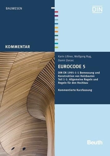 Eurocode 5 DIN EN 1995-1-1 Bemessung und Konstruktion von Holzbauten - Teil 1-1: Allgemeine Regeln und Regeln für den Hochbau Kommentierte Kurzfassung