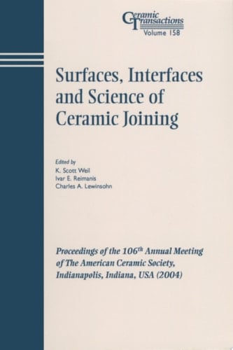 Surfaces, Interfaces and Science of Ceramic Joining Proceedings of the 106th Annual Meeting of The American Ceramic Society, Indianapolis, Indiana, USA 2004