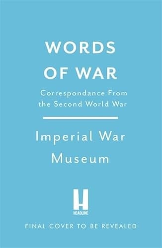 Words of War The Story of the Second World War Revealed in Eye-Witness Letters, Speeches and Diaries