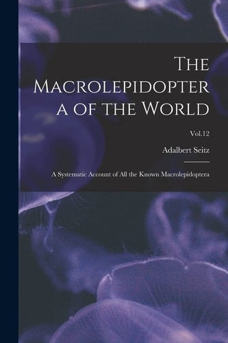 The Macrolepidoptera of the World A Systematic Account of All the Known Macrolepidoptera; Vol.12
