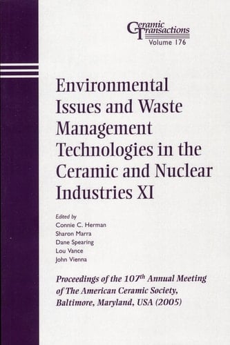 Environmental Issues and Waste Management Technologies in the Ceramic and Nuclear Industries XI Proceedings of the 107th Annual Meeting of The American Ceramic Society, Baltimore, Maryland, USA 2005