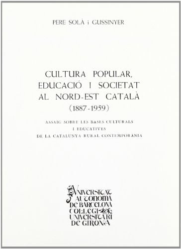 Cultura popular, educació i societat al nord-est català, 1887-1959 assaig sobre les bases culturals i educatives de la Catalunya rural contemporãnia