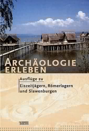 Archäologie erleben Ausflüge zu Eiszeitjägern, Römerlagern und Slawenburgen