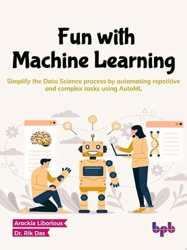Fun with Machine Learning Simplify the Data Science process by automating repetitive and complex tasks using AutoML (English Edition)