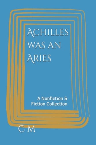 Achilles was an Aries: A Nonfiction & Fiction Collection