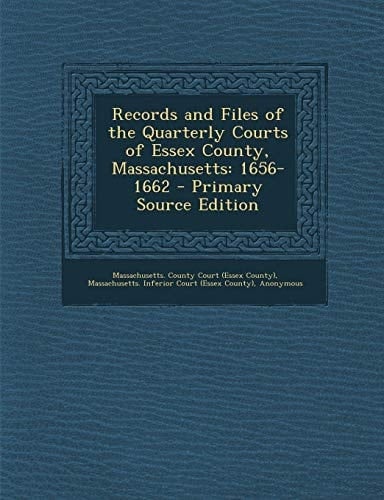 Records and Files of the Quarterly Courts of Essex County, Massachusetts 1656-1662 - Primary Source Edition