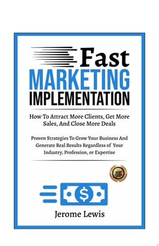 Fast Marketing Implementation How to Attract More Clients, Get More Sales, and Close More Deals Regardless of Your Industry, Profession, or Expertise