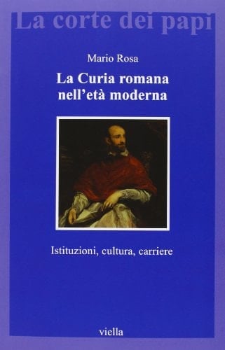 La Curia romana nell'età moderna istituzioni, cultura, carriere