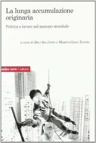La lunga accumulazione originaria. Politica e lavoro nel mercato mondiale