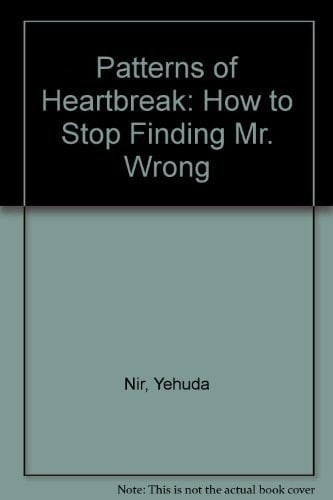 Patterns of Heartbreak How to Stop Finding Mr. Wrong