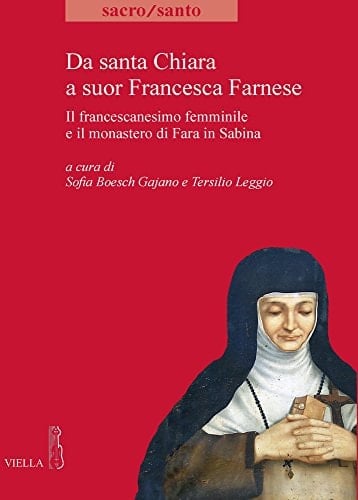 Da santa Chiara a suor Francesca Farnese il francescanesimo femminile e il monastero di Fara in Sabina