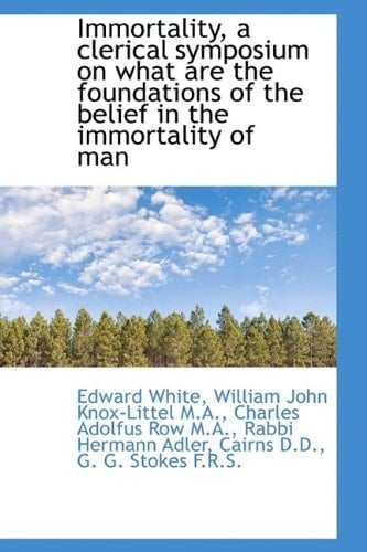 Immortality, a clerical symposium on what are the foundations of the belief in the immortality of ma