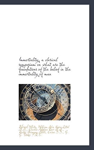Immortality, a clerical symposium on what are the foundations of the belief in the immortality of ma