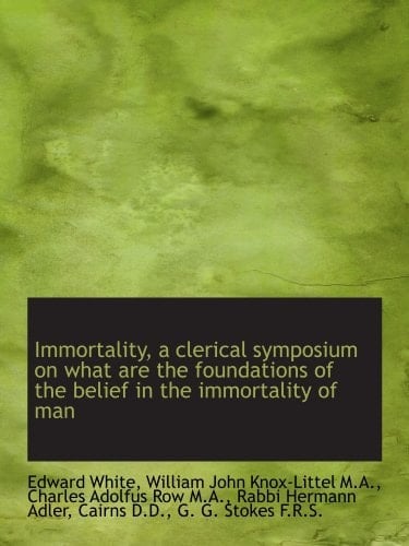 Immortality, a clerical symposium on what are the foundations of the belief in the immortality of ma