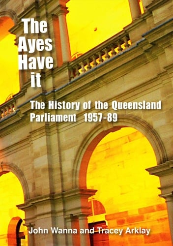 The Ayes Have it The History of the Queensland Parliament, 1957-1989