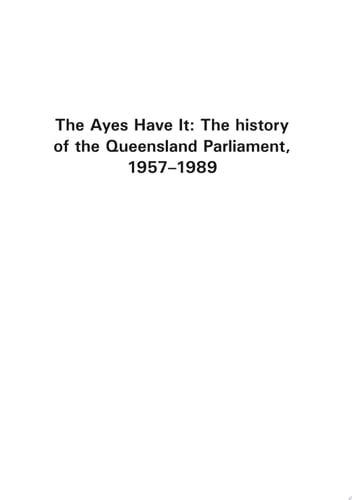 The Ayes Have It The History of the Queensland Parliament 1957-1989