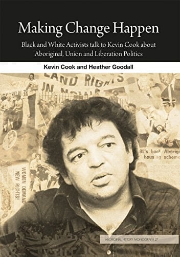 Making Change Happen Black and White Activists Talk to Kevin Cook about Aboriginal, Union and Liberation Politics