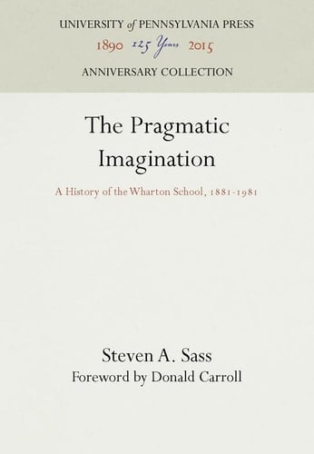Pragmatic Imagination: A History of the Wharton School, 1881-1981