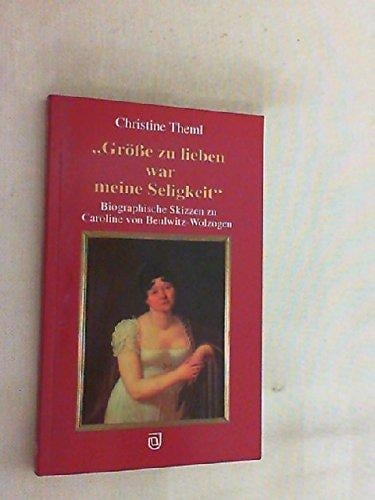 Grosse zu lieben war meine Seligkeit--: Biographische Skizzen zu Caroline von Beulwitz-Wolzogen (German Edition)
