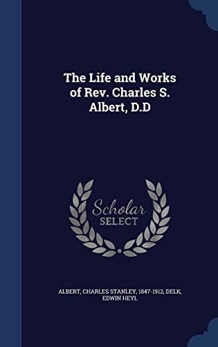 The Life and Works of Rev. Charles S. Albert, D. D