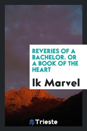 Reveries of a Bachelor. Or a Book of the Heart