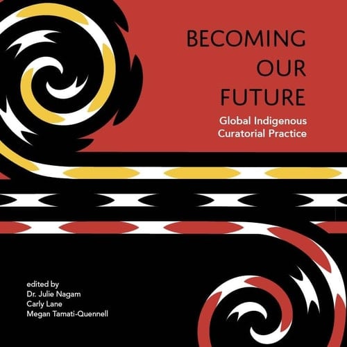 Becoming Our Future Global Indigenous Curatorial Practice